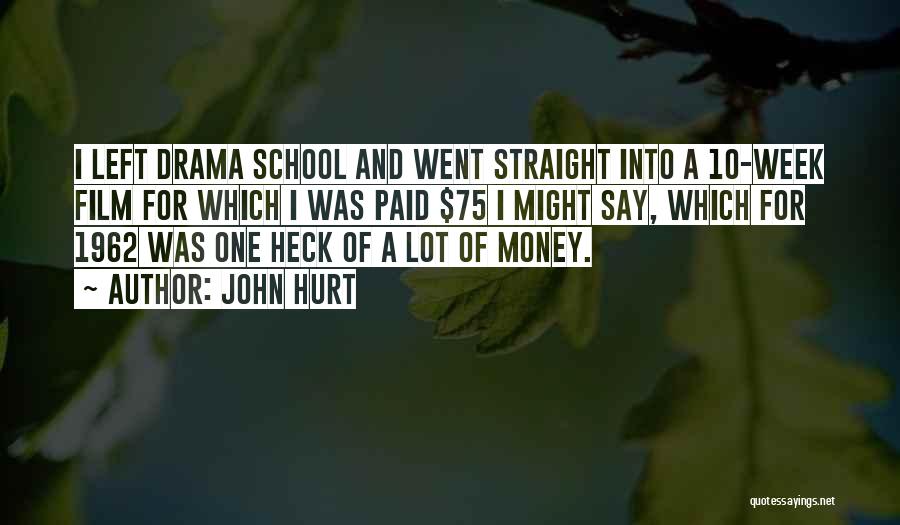 John Hurt Quotes: I Left Drama School And Went Straight Into A 10-week Film For Which I Was Paid $75 I Might Say,