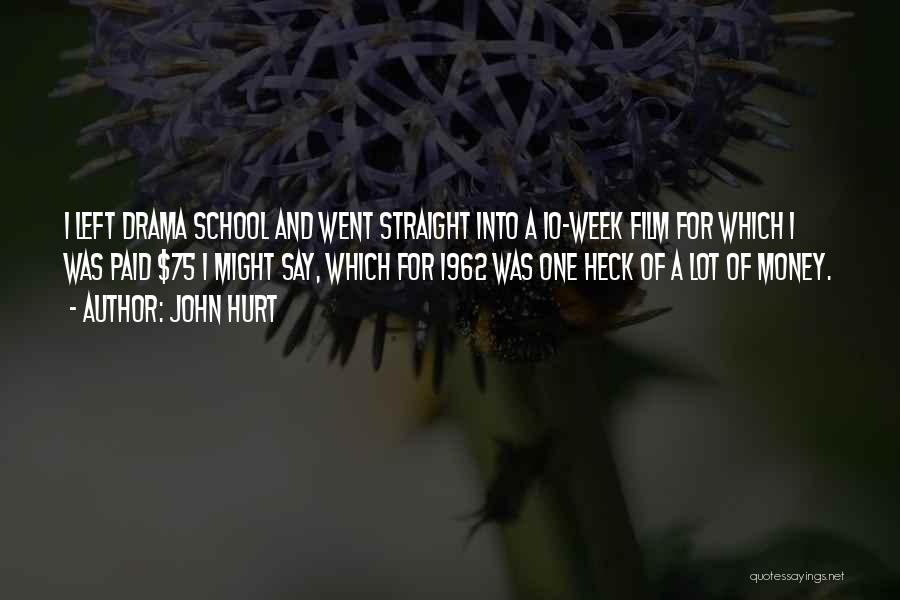 John Hurt Quotes: I Left Drama School And Went Straight Into A 10-week Film For Which I Was Paid $75 I Might Say,