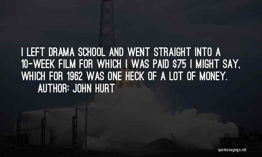 John Hurt Quotes: I Left Drama School And Went Straight Into A 10-week Film For Which I Was Paid $75 I Might Say,