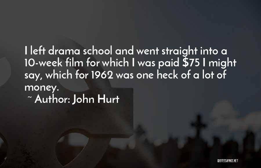 John Hurt Quotes: I Left Drama School And Went Straight Into A 10-week Film For Which I Was Paid $75 I Might Say,