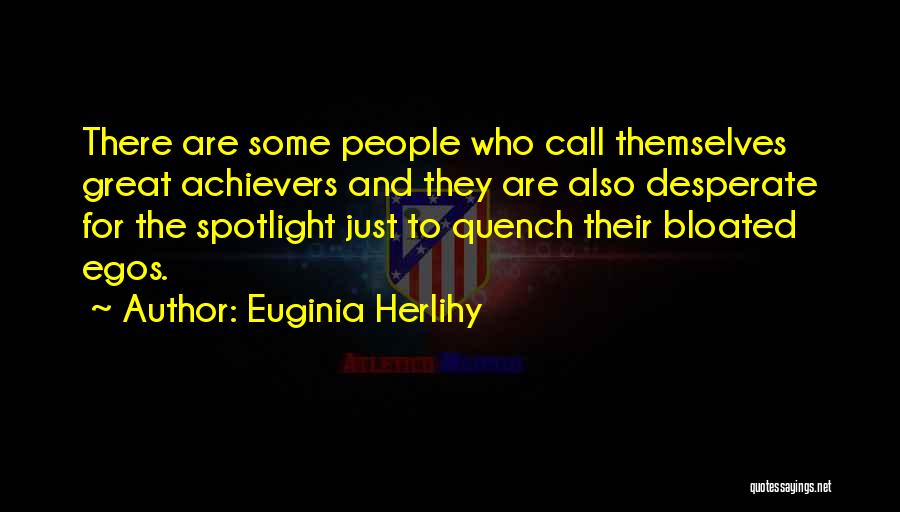 Euginia Herlihy Quotes: There Are Some People Who Call Themselves Great Achievers And They Are Also Desperate For The Spotlight Just To Quench