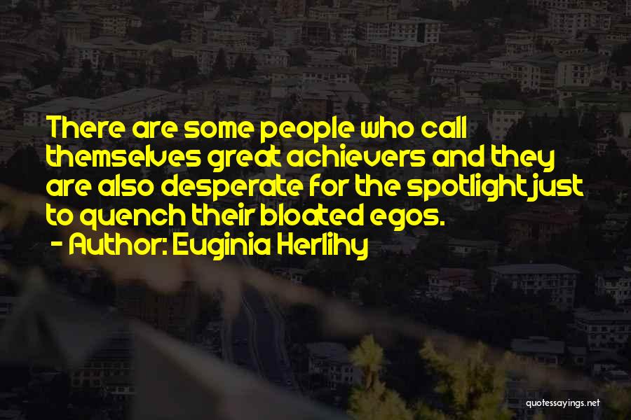 Euginia Herlihy Quotes: There Are Some People Who Call Themselves Great Achievers And They Are Also Desperate For The Spotlight Just To Quench