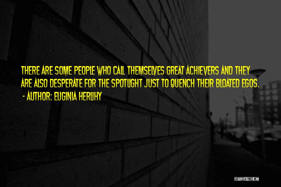 Euginia Herlihy Quotes: There Are Some People Who Call Themselves Great Achievers And They Are Also Desperate For The Spotlight Just To Quench