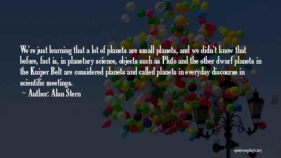 Alan Stern Quotes: We're Just Learning That A Lot Of Planets Are Small Planets, And We Didn't Know That Before, Fact Is, In