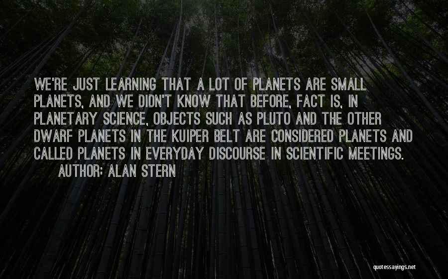 Alan Stern Quotes: We're Just Learning That A Lot Of Planets Are Small Planets, And We Didn't Know That Before, Fact Is, In