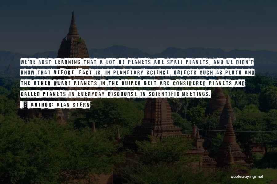 Alan Stern Quotes: We're Just Learning That A Lot Of Planets Are Small Planets, And We Didn't Know That Before, Fact Is, In