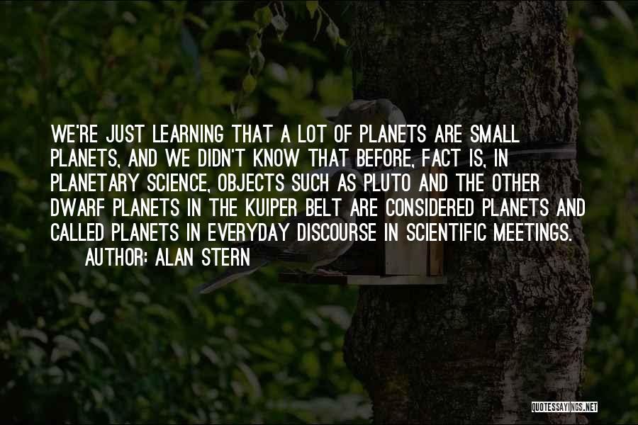 Alan Stern Quotes: We're Just Learning That A Lot Of Planets Are Small Planets, And We Didn't Know That Before, Fact Is, In