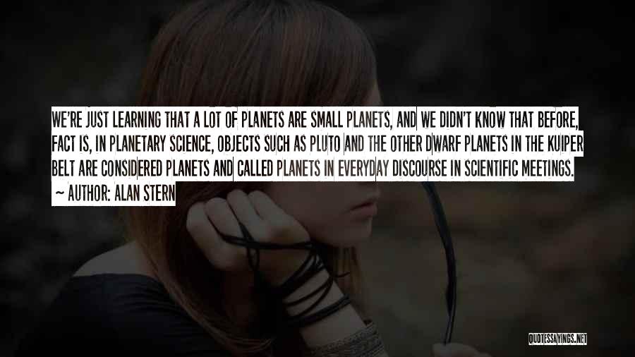 Alan Stern Quotes: We're Just Learning That A Lot Of Planets Are Small Planets, And We Didn't Know That Before, Fact Is, In