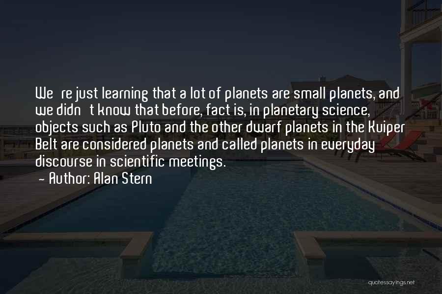 Alan Stern Quotes: We're Just Learning That A Lot Of Planets Are Small Planets, And We Didn't Know That Before, Fact Is, In