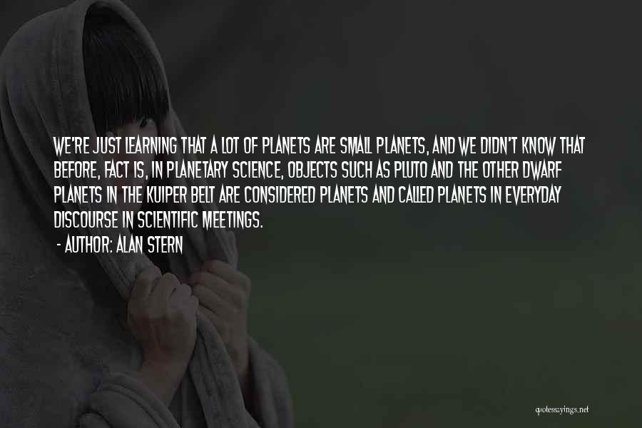 Alan Stern Quotes: We're Just Learning That A Lot Of Planets Are Small Planets, And We Didn't Know That Before, Fact Is, In