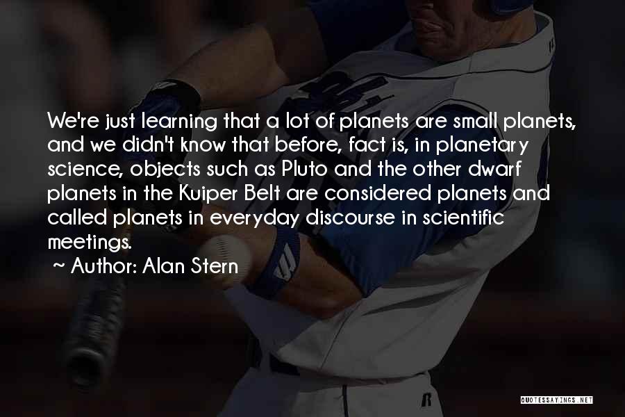 Alan Stern Quotes: We're Just Learning That A Lot Of Planets Are Small Planets, And We Didn't Know That Before, Fact Is, In