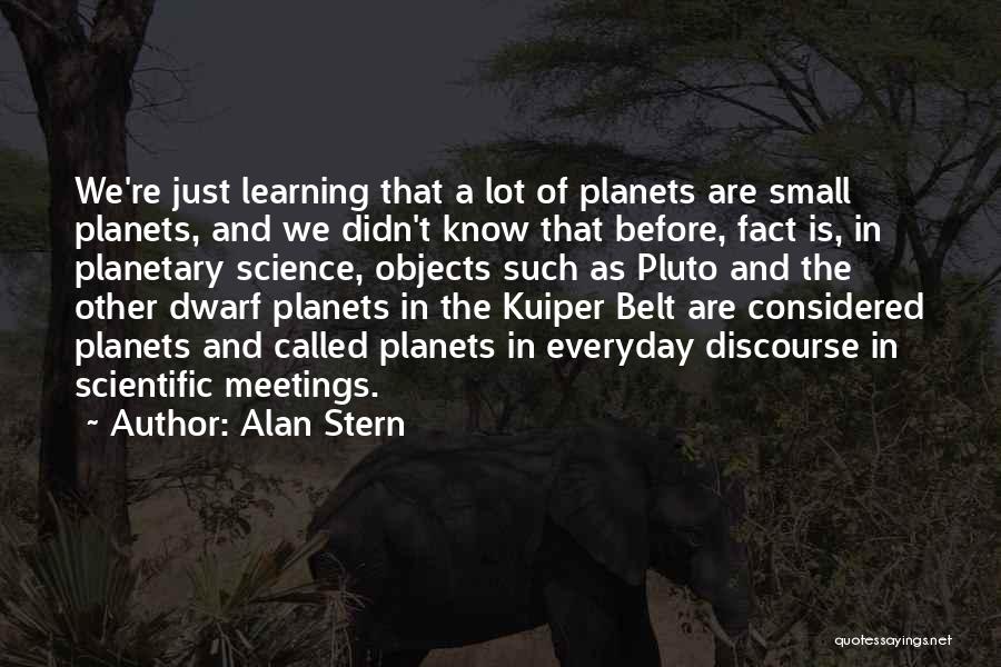 Alan Stern Quotes: We're Just Learning That A Lot Of Planets Are Small Planets, And We Didn't Know That Before, Fact Is, In