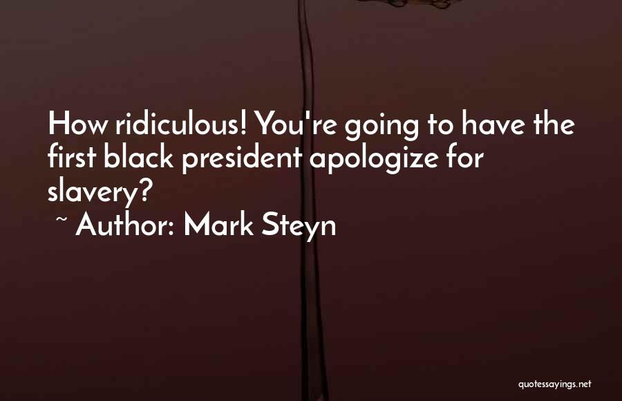 Mark Steyn Quotes: How Ridiculous! You're Going To Have The First Black President Apologize For Slavery?