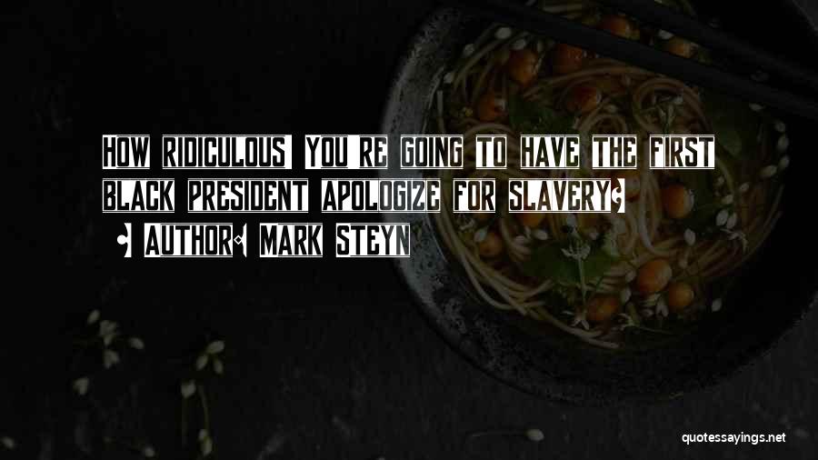 Mark Steyn Quotes: How Ridiculous! You're Going To Have The First Black President Apologize For Slavery?