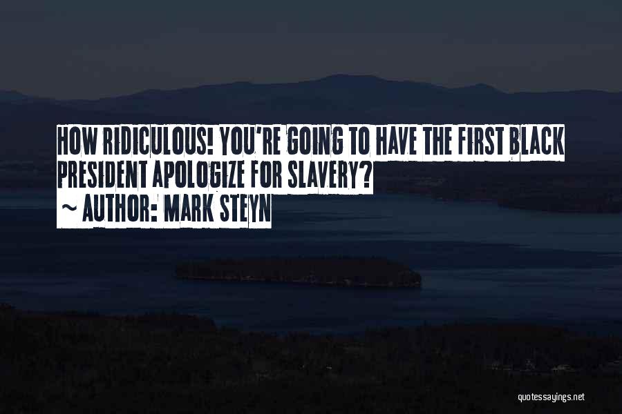 Mark Steyn Quotes: How Ridiculous! You're Going To Have The First Black President Apologize For Slavery?