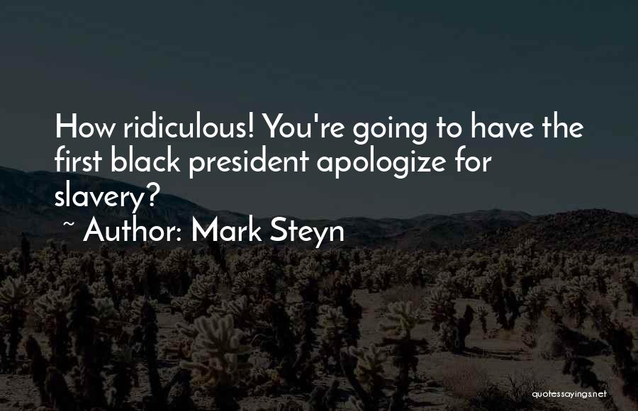 Mark Steyn Quotes: How Ridiculous! You're Going To Have The First Black President Apologize For Slavery?