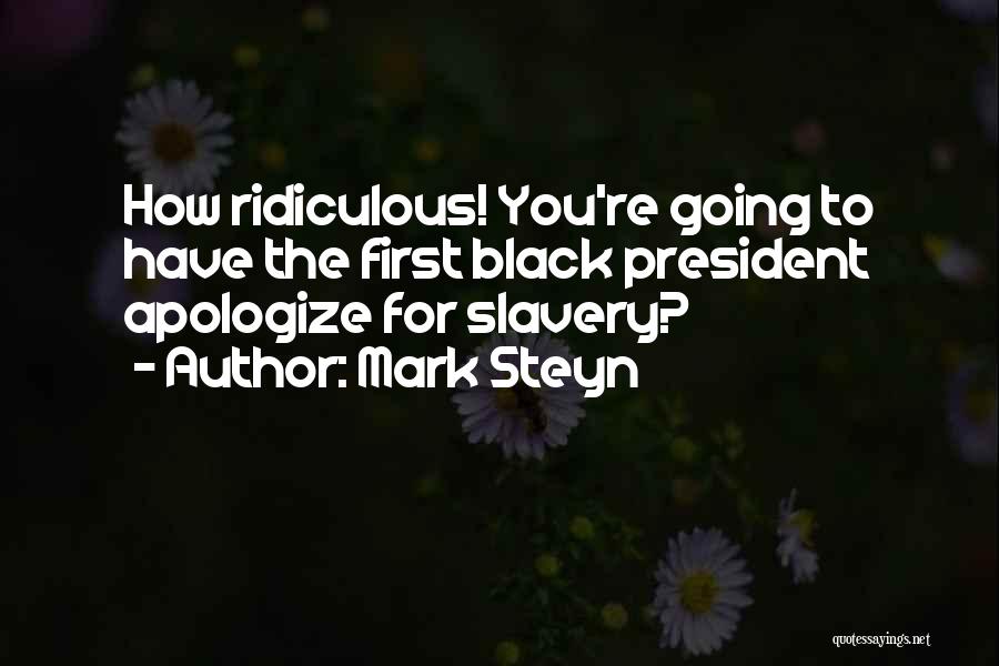 Mark Steyn Quotes: How Ridiculous! You're Going To Have The First Black President Apologize For Slavery?