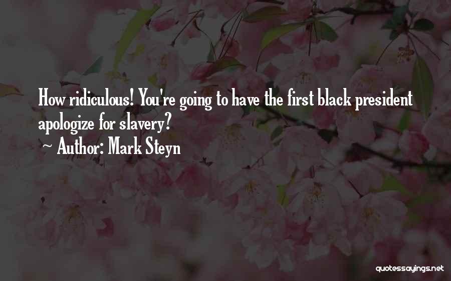 Mark Steyn Quotes: How Ridiculous! You're Going To Have The First Black President Apologize For Slavery?