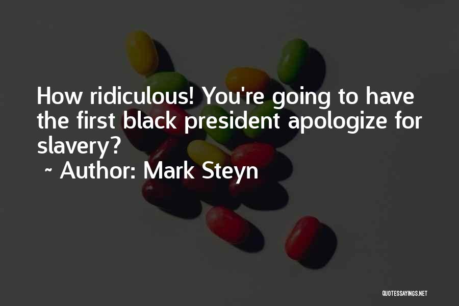 Mark Steyn Quotes: How Ridiculous! You're Going To Have The First Black President Apologize For Slavery?