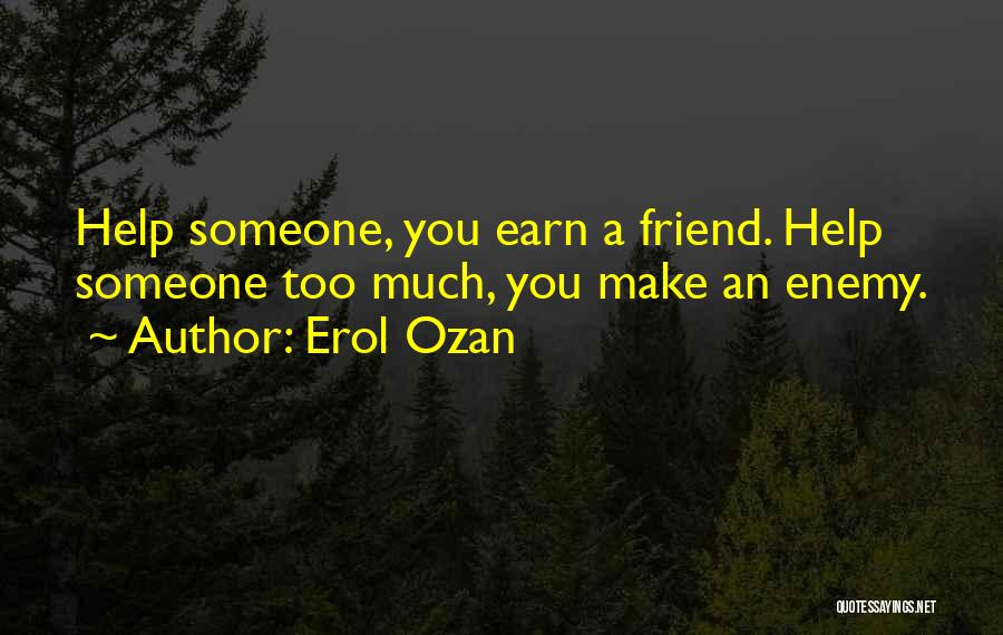 Erol Ozan Quotes: Help Someone, You Earn A Friend. Help Someone Too Much, You Make An Enemy.
