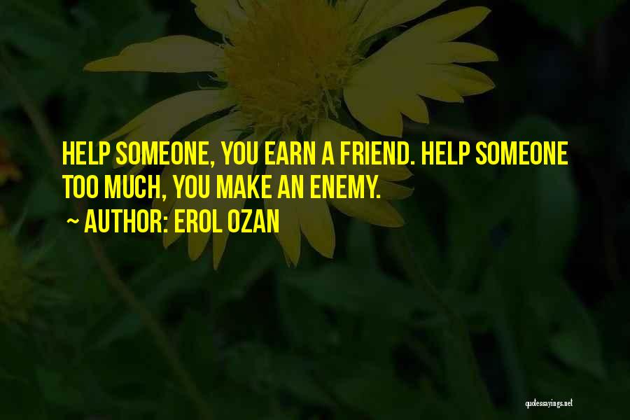 Erol Ozan Quotes: Help Someone, You Earn A Friend. Help Someone Too Much, You Make An Enemy.