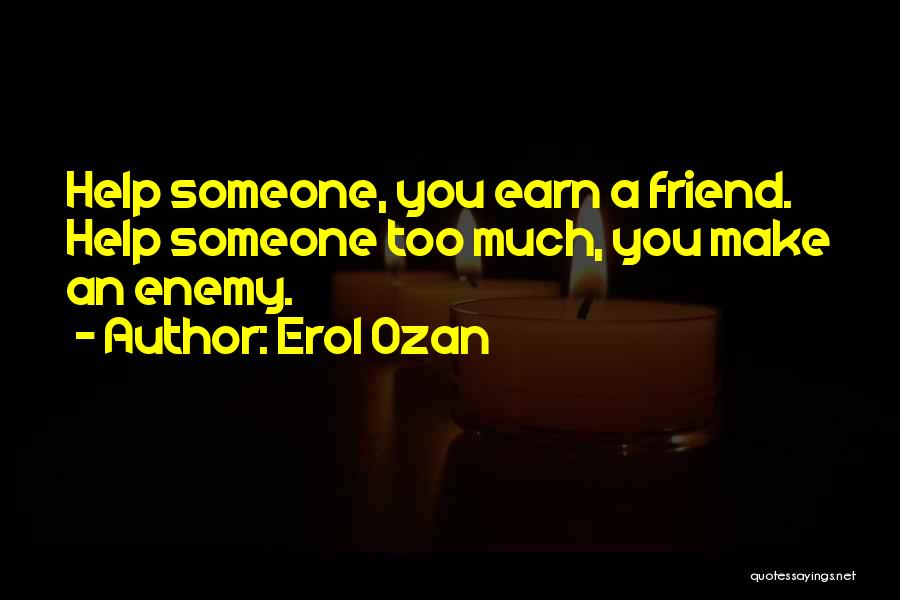 Erol Ozan Quotes: Help Someone, You Earn A Friend. Help Someone Too Much, You Make An Enemy.