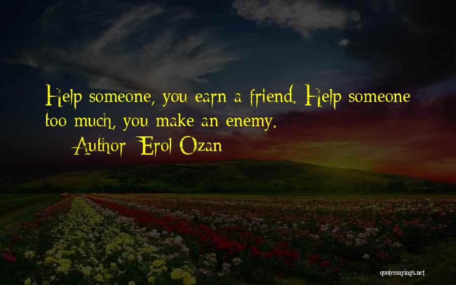 Erol Ozan Quotes: Help Someone, You Earn A Friend. Help Someone Too Much, You Make An Enemy.