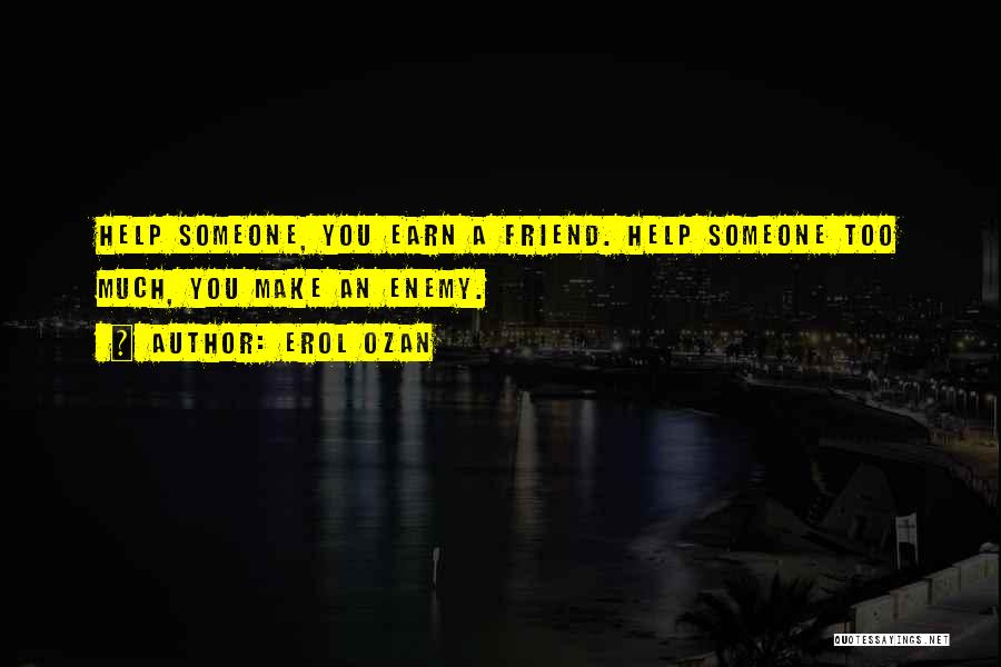 Erol Ozan Quotes: Help Someone, You Earn A Friend. Help Someone Too Much, You Make An Enemy.