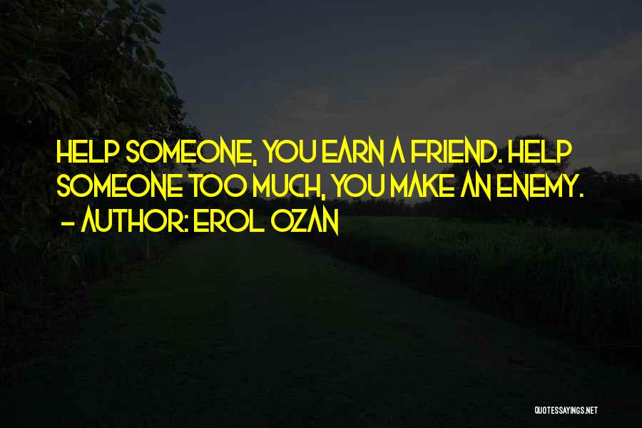 Erol Ozan Quotes: Help Someone, You Earn A Friend. Help Someone Too Much, You Make An Enemy.