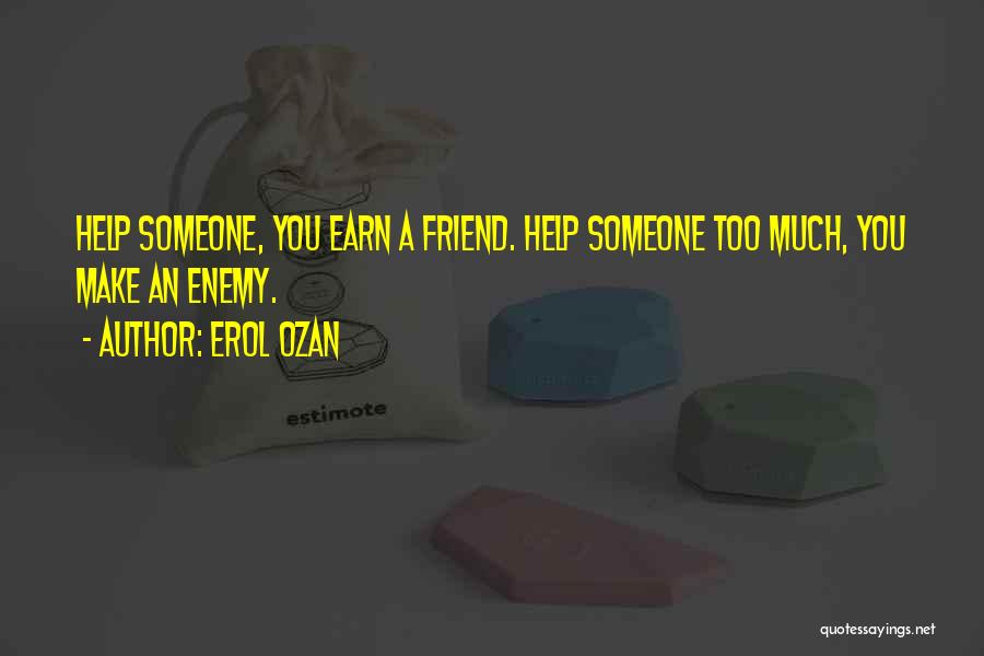 Erol Ozan Quotes: Help Someone, You Earn A Friend. Help Someone Too Much, You Make An Enemy.