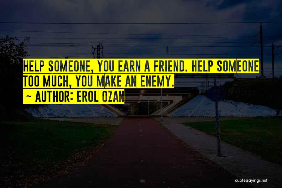 Erol Ozan Quotes: Help Someone, You Earn A Friend. Help Someone Too Much, You Make An Enemy.