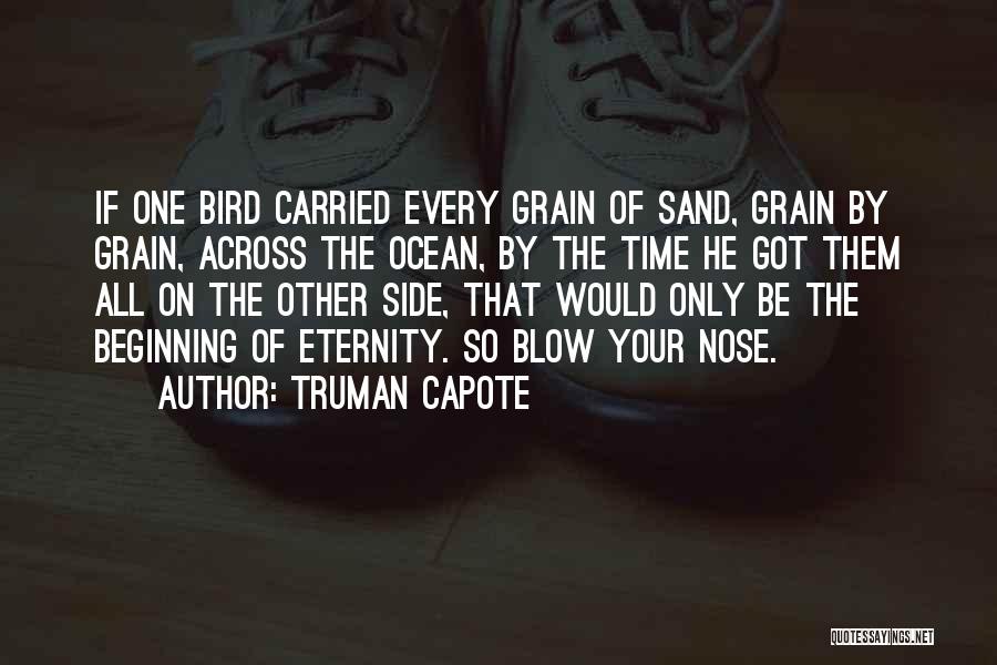Truman Capote Quotes: If One Bird Carried Every Grain Of Sand, Grain By Grain, Across The Ocean, By The Time He Got Them