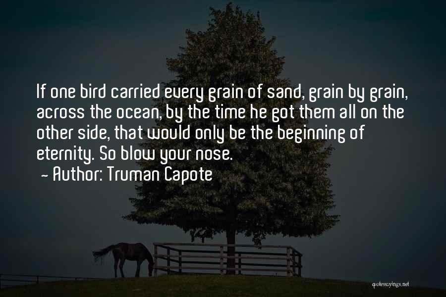 Truman Capote Quotes: If One Bird Carried Every Grain Of Sand, Grain By Grain, Across The Ocean, By The Time He Got Them