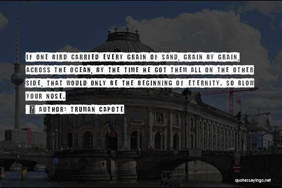 Truman Capote Quotes: If One Bird Carried Every Grain Of Sand, Grain By Grain, Across The Ocean, By The Time He Got Them