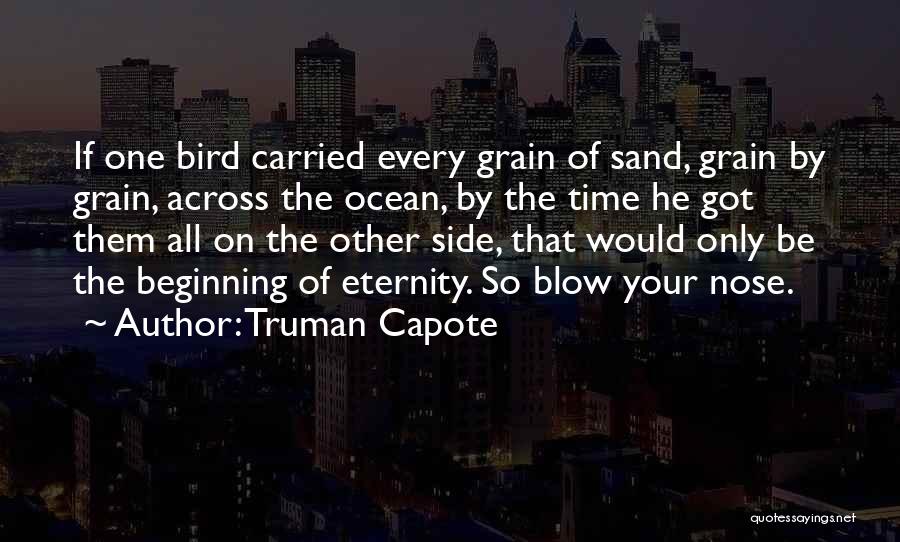 Truman Capote Quotes: If One Bird Carried Every Grain Of Sand, Grain By Grain, Across The Ocean, By The Time He Got Them