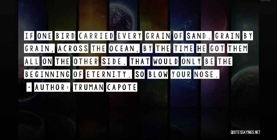 Truman Capote Quotes: If One Bird Carried Every Grain Of Sand, Grain By Grain, Across The Ocean, By The Time He Got Them