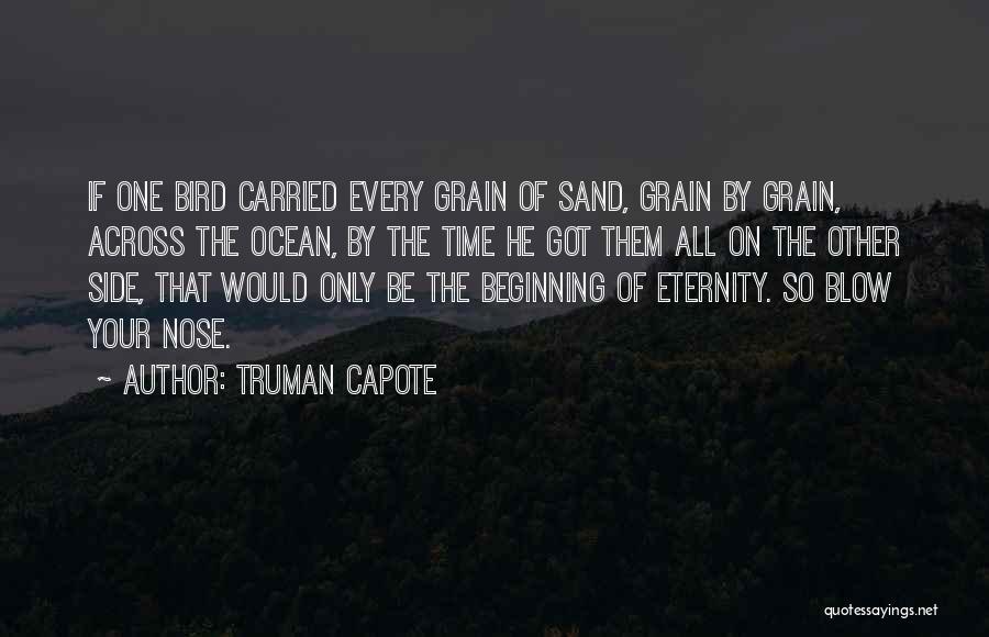 Truman Capote Quotes: If One Bird Carried Every Grain Of Sand, Grain By Grain, Across The Ocean, By The Time He Got Them