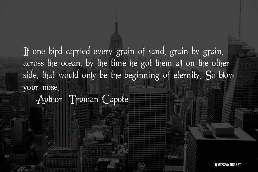 Truman Capote Quotes: If One Bird Carried Every Grain Of Sand, Grain By Grain, Across The Ocean, By The Time He Got Them