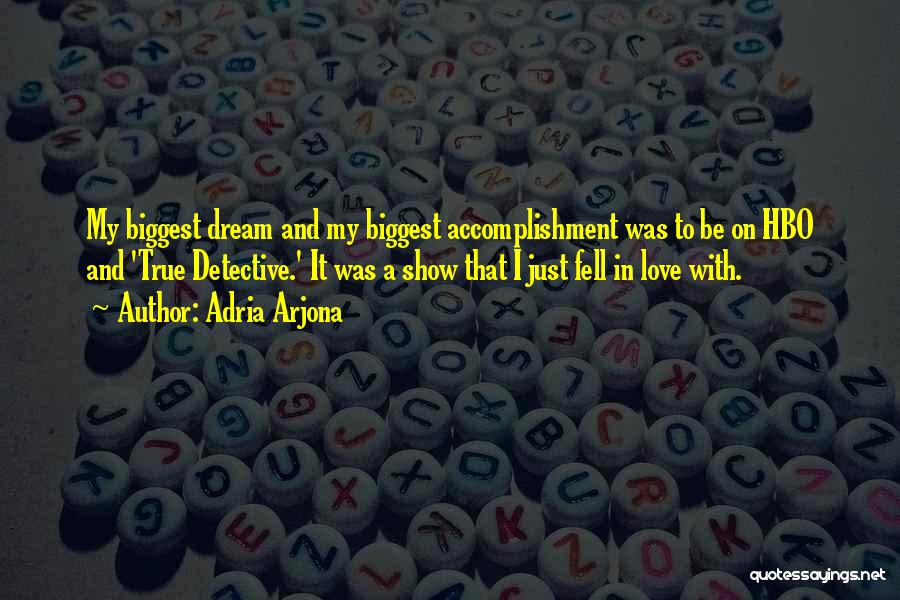 Adria Arjona Quotes: My Biggest Dream And My Biggest Accomplishment Was To Be On Hbo And 'true Detective.' It Was A Show That