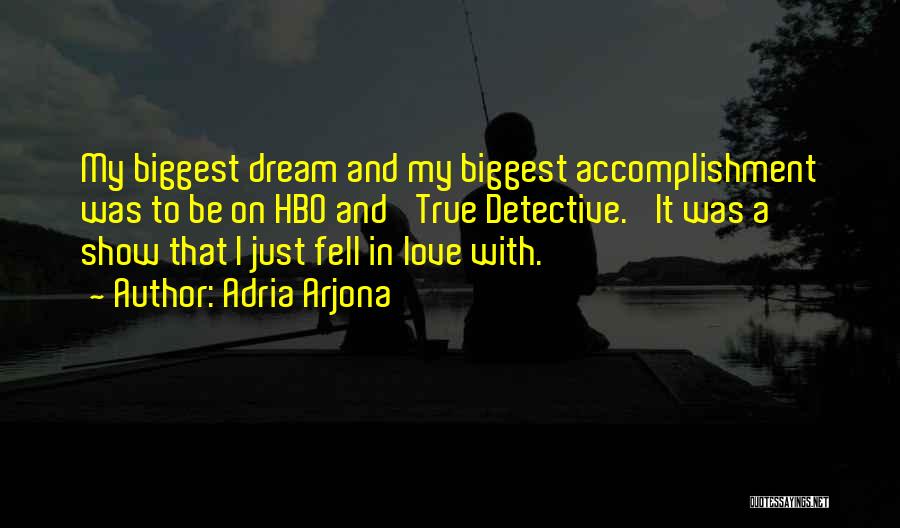 Adria Arjona Quotes: My Biggest Dream And My Biggest Accomplishment Was To Be On Hbo And 'true Detective.' It Was A Show That