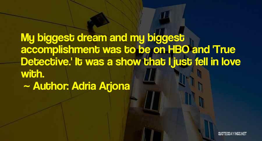 Adria Arjona Quotes: My Biggest Dream And My Biggest Accomplishment Was To Be On Hbo And 'true Detective.' It Was A Show That