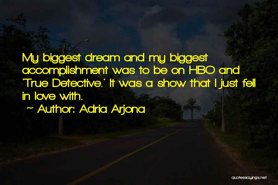 Adria Arjona Quotes: My Biggest Dream And My Biggest Accomplishment Was To Be On Hbo And 'true Detective.' It Was A Show That