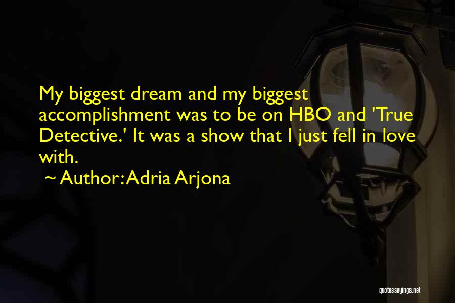 Adria Arjona Quotes: My Biggest Dream And My Biggest Accomplishment Was To Be On Hbo And 'true Detective.' It Was A Show That