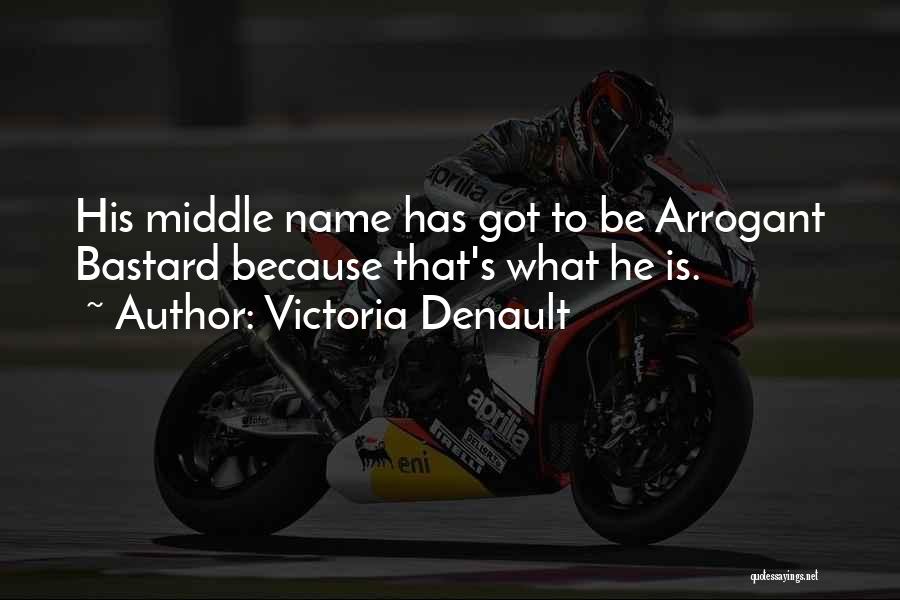 Victoria Denault Quotes: His Middle Name Has Got To Be Arrogant Bastard Because That's What He Is.