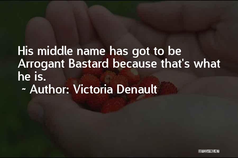 Victoria Denault Quotes: His Middle Name Has Got To Be Arrogant Bastard Because That's What He Is.