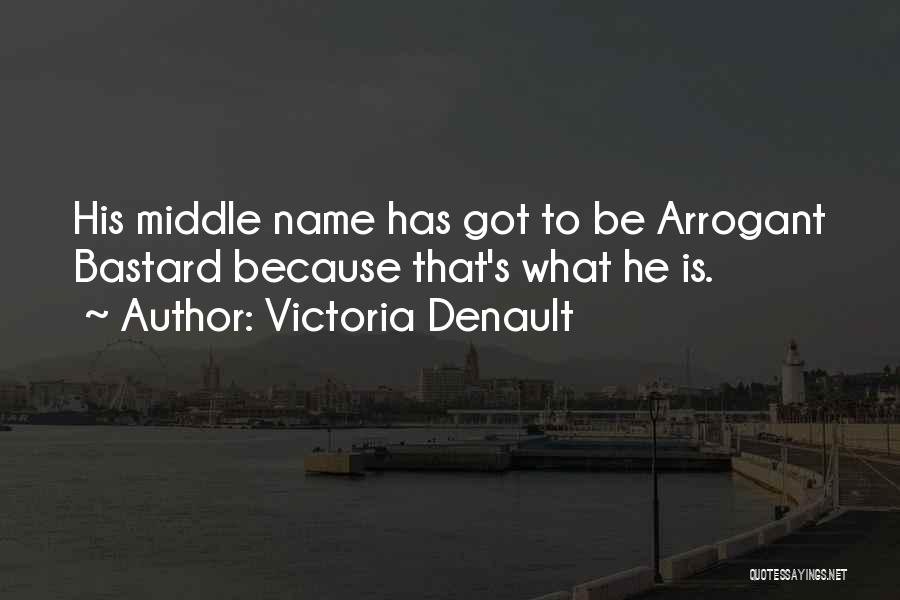 Victoria Denault Quotes: His Middle Name Has Got To Be Arrogant Bastard Because That's What He Is.