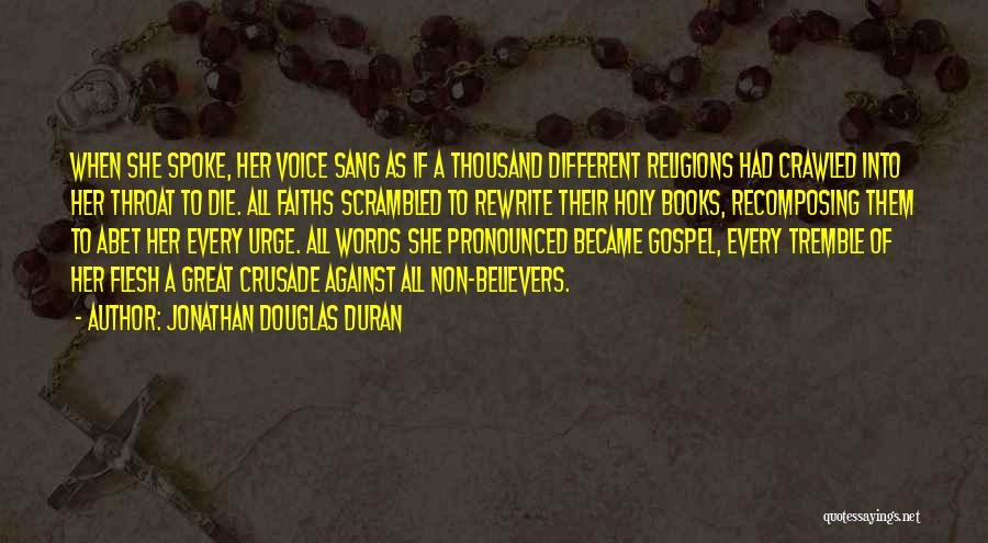 Jonathan Douglas Duran Quotes: When She Spoke, Her Voice Sang As If A Thousand Different Religions Had Crawled Into Her Throat To Die. All