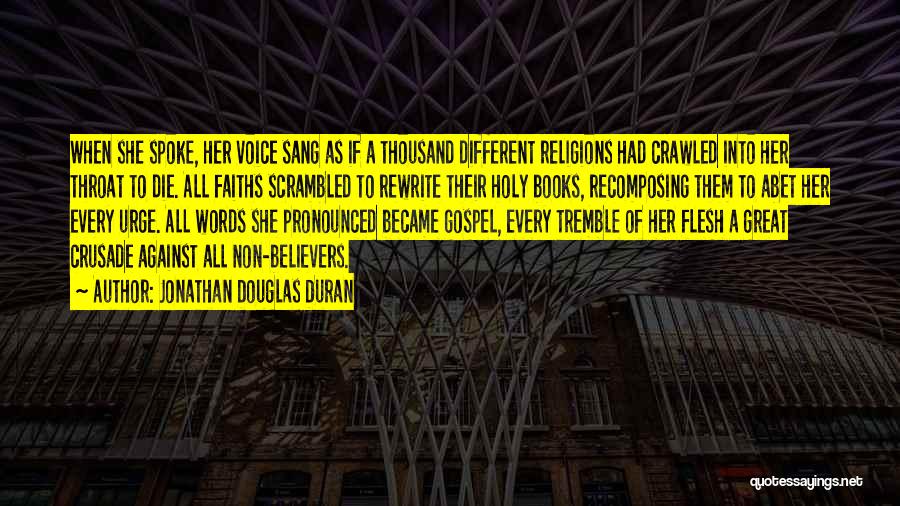 Jonathan Douglas Duran Quotes: When She Spoke, Her Voice Sang As If A Thousand Different Religions Had Crawled Into Her Throat To Die. All