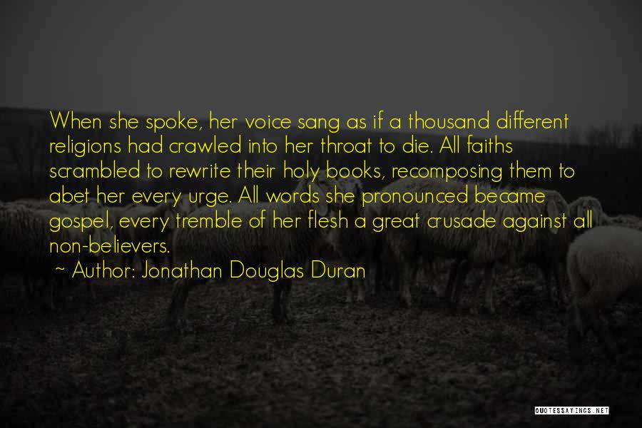 Jonathan Douglas Duran Quotes: When She Spoke, Her Voice Sang As If A Thousand Different Religions Had Crawled Into Her Throat To Die. All