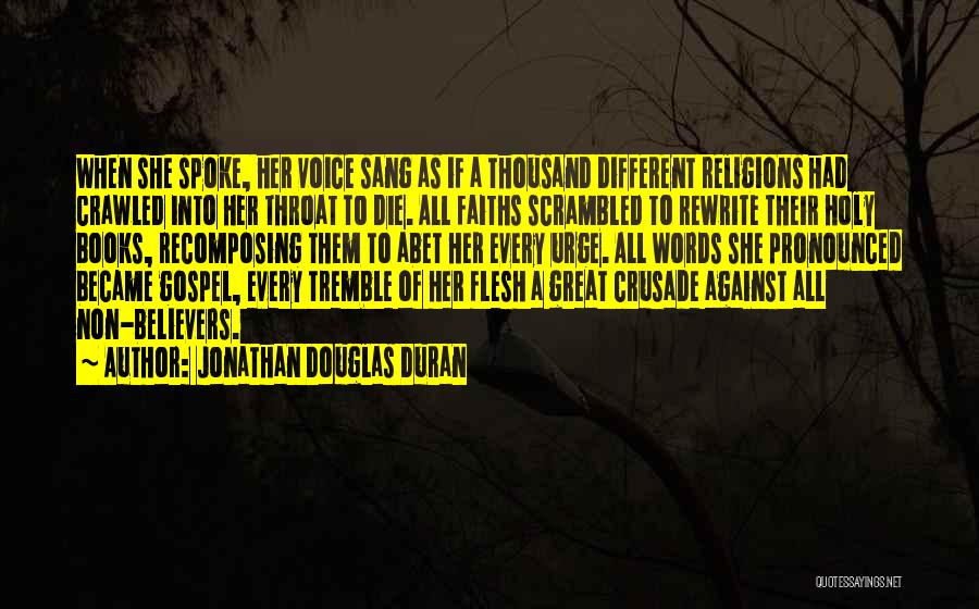 Jonathan Douglas Duran Quotes: When She Spoke, Her Voice Sang As If A Thousand Different Religions Had Crawled Into Her Throat To Die. All